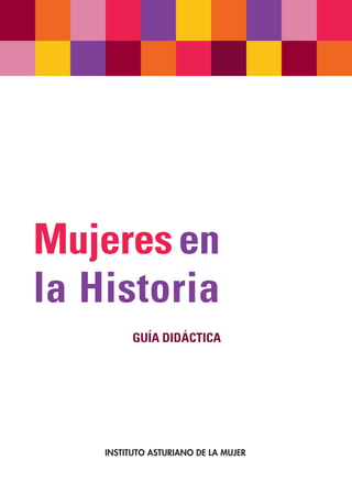 Mujeres en
la Historia
          GUÍA DIDÁCTICA




    INSTITUTO ASTURIANO DE LA MUJER
 
