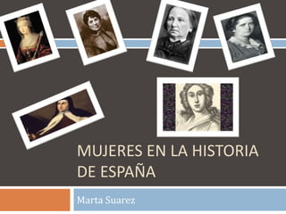 MUJERES EN LA HISTORIA
DE ESPAÑA
Marta Suarez
 