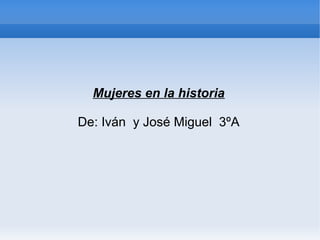 Mujeres en la historia

De: Iván y José Miguel 3ºA
 