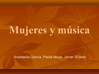 Mujeres y música

Anastasia García, Paola Moya, Javier Suárez
 