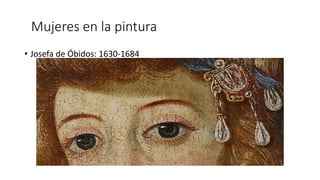 Mujeres en la pintura
• Josefa de Óbidos: 1630-1684
 