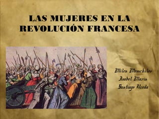 LAS MUJERES EN LA
REVOLUCIÓN FRANCESA
Milen Momchilov
Isabel Marin
Santiago Uceda
 