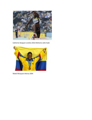 Catherine Ibarguen Londres 2012 Atletismo salto triple
Mabel Mosquera Atenas 2004
 