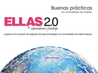 Buenas prácticas
en comunidades de mujeres 
mujeres en la creación de negocios de base tecnológica en comunidades de habla hispana
 