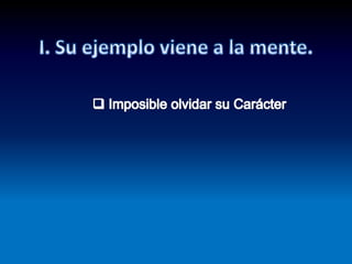 I. Su ejemplo viene a la mente. Imposible olvidar su CarácterProverbios 1:8  Oye, hijo mío, la instrucción de tu padre,  Y no desprecies la dirección de tu madre;