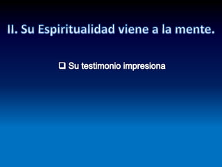  Imposible olvidar su CompañíaII. Su Espiritualidad viene a la mente. Su testimonio impresiona