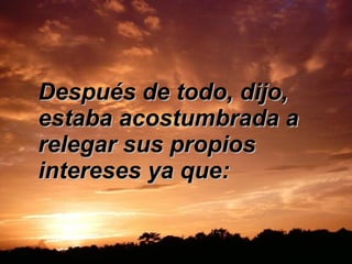 Después de todo, dijo, estaba acostumbrada a relegar sus propios intereses ya que:  