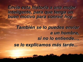 Envía esta historia a una mujer inteligente, para que tenga un buen motivo para sonreír hoy...   También se lo puedes enviar a un hombre, si no lo entiende..., se lo explicamos más tarde...   