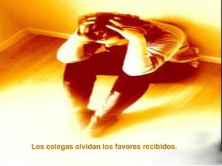 Los colegas olvidan los favores recibidos.   