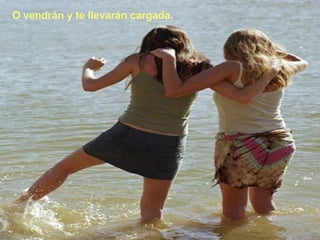 O vendrán y te llevarán cargada. 