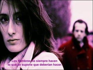 Los hombres no siempre hacen  lo que se supone que deberían hacer. 