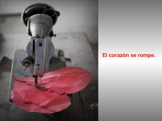 El corazón se rompe. 