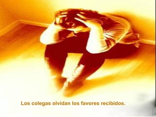 Los colegas olvidan los favores recibidos.   