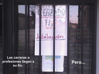 Las carreras o profesiones llegan a su fin.  Pero... 