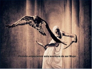 Cuando empezamos esta aventura de ser Mujer...  
