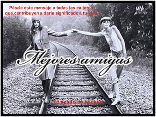 Pásale este mensaje a todas las mujeres  que contribuyen a darle significado a tu vida. Yo acabo de hacerlo.   