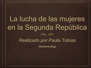 La lucha de las mujeres
en la Segunda República
Realizado por Paula Tobías
(Susurros blog)
 