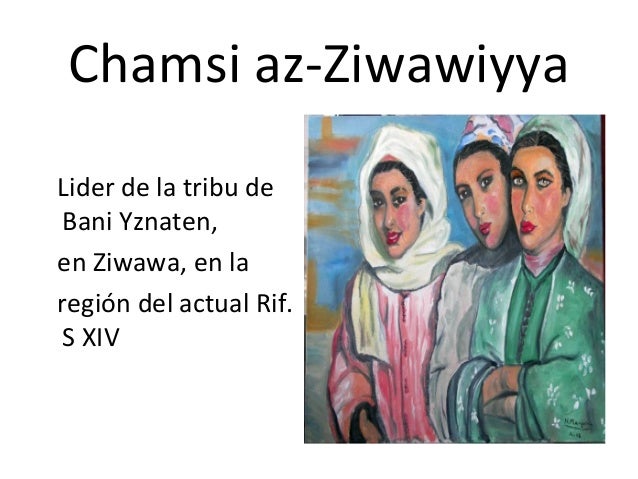 Chamsi az-Ziwawiyya
Lider de la tribu de
Bani Yznaten,
en Ziwawa, en la
región del actual Rif.
S XIV
 