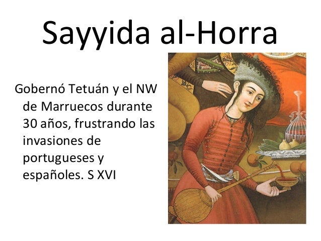 Sayyida al-Horra
Gobernó Tetuán y el NW
de Marruecos durante
30 años, frustrando las
invasiones de
portugueses y
españoles...