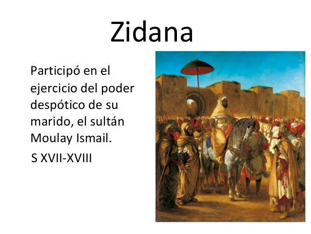 Zidana
Participó en el
ejercicio del poder
despótico de su
marido, el sultán
Moulay Ismail.
S XVII-XVIII
 