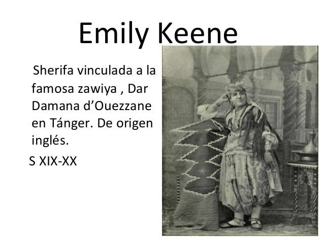 Emily Keene
Sherifa vinculada a la
famosa zawiya , Dar
Damana d’Ouezzane
en Tánger. De origen
inglés.
S XIX-XX
 