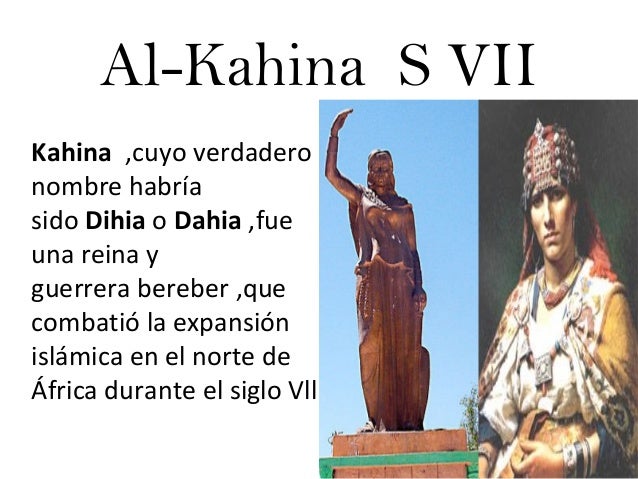 Al-Kahina S VII
Kahina  ,cuyo verdadero 
nombre habría 
sido Dihia o Dahia ,fue 
una reina y 
guerrera bereber ,que 
comba...