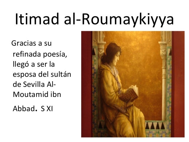 Itimad al-Roumaykiyya
Gracias a su
refinada poesía,
llegó a ser la
esposa del sultán
de Sevilla Al-
Moutamid ibn
Abbad. S ...