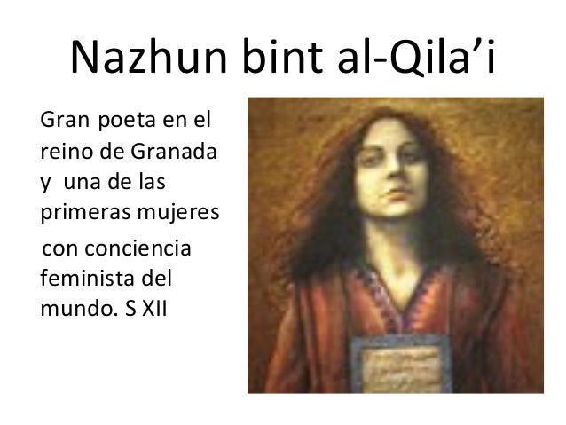 Nazhun bint al-Qila’i
Gran poeta en el
reino de Granada
y una de las
primeras mujeres
con conciencia
feminista del
mundo. ...
