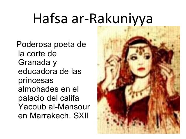 Hafsa ar-Rakuniyya
Poderosa poeta de
la corte de
Granada y
educadora de las
princesas
almohades en el
palacio del califa
Y...