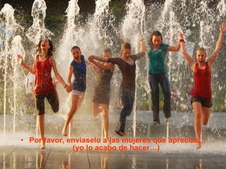 Por favor, envíaselo a las mujeres que aprecias... (yo lo acabo de hacer…)   