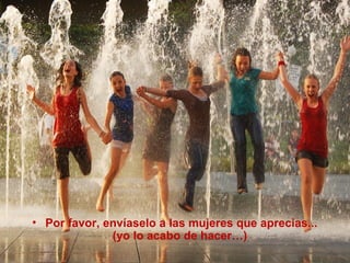 • Por favor, envíaselo a las mujeres que aprecias...
(yo lo acabo de hacer…) 
 