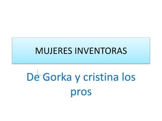 MUJERES INVENTORAS
De Gorka y cristina los
pros
 