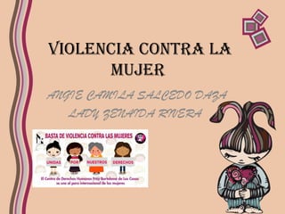 VIOLENCIA CONTRA LA
MUJER
ANGIE CAMILA SALCEDO DAZA
LADY ZENAIDA RIVERA
 