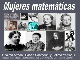 ..
..
Chaima Atmani, Sabah Dahmouni y Fátima Yahiaoui
Trabajos de Investigación de Matemáticas. IES Sierra Minera, La Unión (Murcia, España)
 