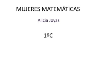 MUJERES MATEMÁTICAS
Alicia Joyas
1ºC
 