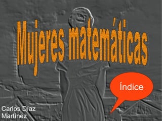 Mujeres matemáticas Carlos Díaz Martínez Índice 