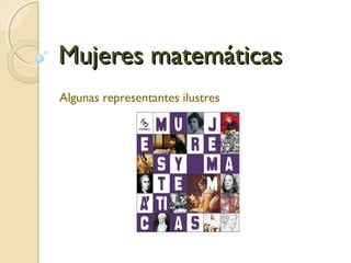 Mujeres matemáticasMujeres matemáticas
Algunas representantes ilustres
 