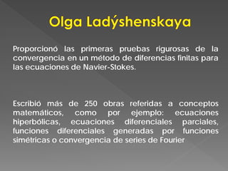 Proporcionó las primeras pruebas rigurosas de la
convergencia en un método de diferencias finitas para
las ecuaciones de Navier-Stokes.
Escribió más de 250 obras referidas a conceptos
matemáticos, como por ejemplo: ecuaciones
hiperbólicas, ecuaciones diferenciales parciales,
funciones diferenciales generadas por funciones
simétricas o convergencia de series de Fourier
 
