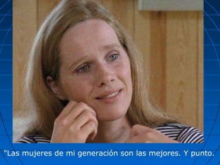 "Las mujeres de mi generación son las mejores. Y punto.
 