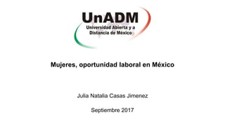 Mujeres, oportunidad laboral en México
Julia Natalia Casas Jimenez
Septiembre 2017
 