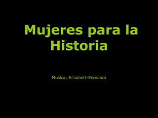Mujeres para laMujeres para la
HistoriaHistoria
Musica: Schubert-Serenata
 