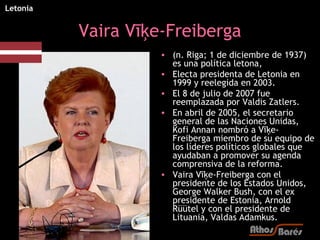Letonia


          Vaira Vīķe-Freiberga
                    • (n. Riga; 1 de diciembre de 1937)
                      es ...