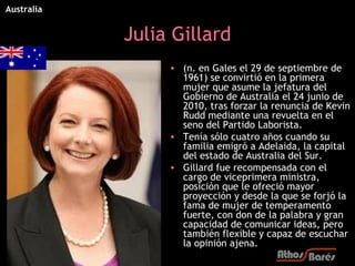 Australia


            Julia Gillard
                 • (n. en Gales el 29 de septiembre de
                   1961) se c...