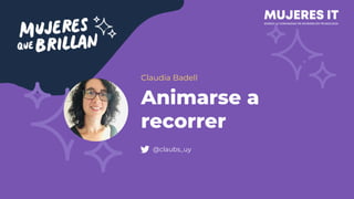 Animarse a
recorrer
Claudia Badell
@claubs_uy
 