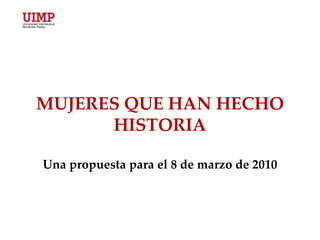 MUJERES QUE HAN HECHO HISTORIAUna propuesta para el 8 de marzo de 2010 