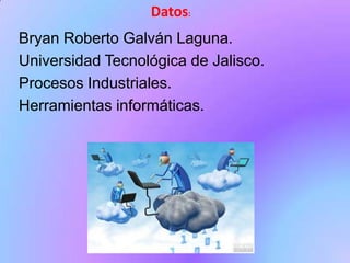 Datos:
Bryan Roberto Galván Laguna.
Universidad Tecnológica de Jalisco.
Procesos Industriales.
Herramientas informáticas.

 