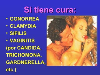 Si tiene cura: GONORREA CLAMYDIA SIFILIS VAGINITIS  (por CANDIDA,  TRICHOMONA,  GARDNERELLA,  etc.) 