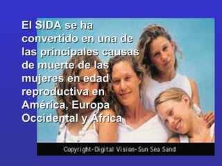 El SIDA se ha  convertido en una de las principales causas de muerte de las mujeres en edad reproductiva en América, Europa Occidental y África  