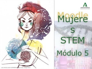 Moodle
Mujere
s
STEM
LAS CHICAS SON GUERRERAS Irene Cívico / Sergio Parra
Módulo 5
 
