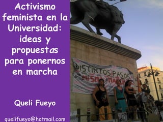 Activismo
feminista en la
  Universidad:
     ideas y
   propuestas
 para ponernos
   en marcha


   Queli Fueyo

quelifueyo@hotmail.com
 